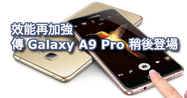 ​效能再加強 傳 Samsung Galaxy A9 Pro 稍後登場