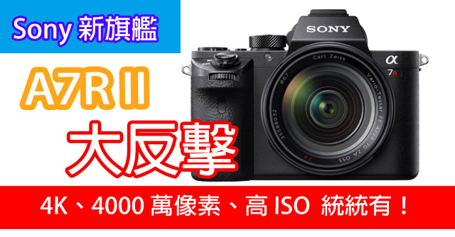 Sony 新旗艦 A7R II ！ 4K、4200 萬像素、高 ISO 統統有