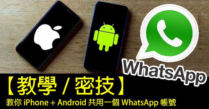 【教學 / 密技】教你 iPhone + Android 共用一個 WhatsApp 帳號