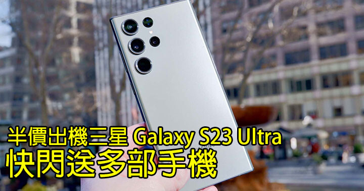 買大送細、買一送一！網絡商上台半價買三星Galaxy S23 Ultra 快閃送多