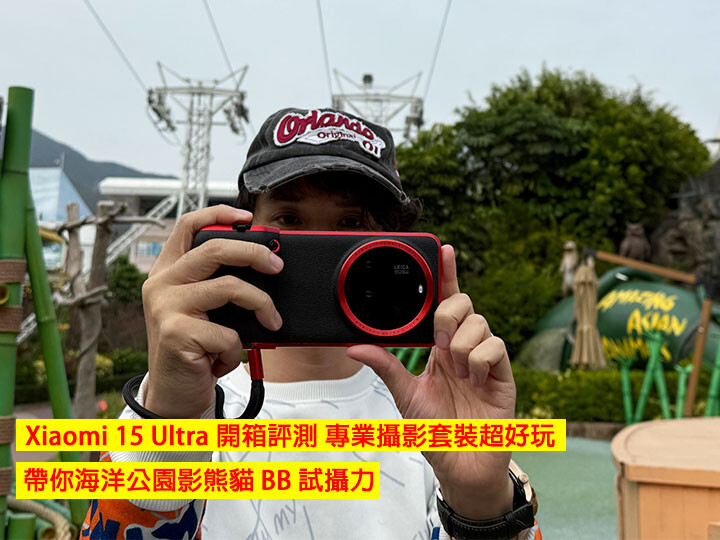 Xiaomi 15 Ultra 港版開箱評測  專業攝影套裝超好玩，帶你到香港海洋公園拍貓熊